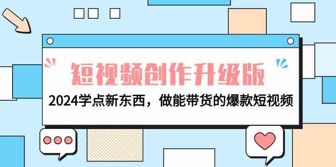 （9734期）电商人必看-短视频创作升级版：2024学点新东西，做能带货的爆款短视频-生财有道