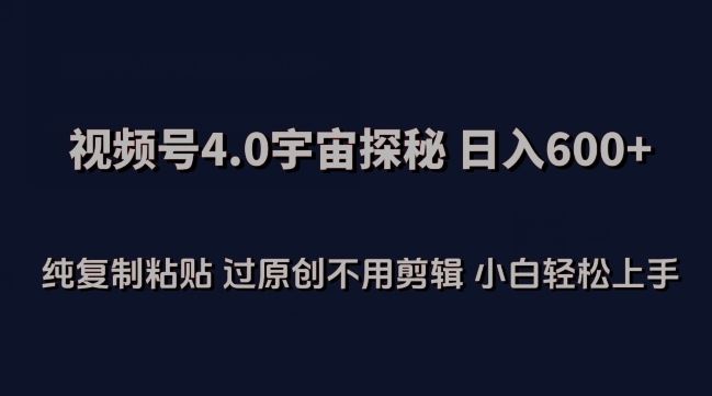 视频号4.0宇宙探秘，日入600多纯复制粘贴过原创不用剪辑小白轻松操作【揭秘】-生财有道