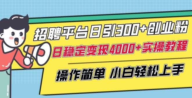 招聘平台日引300+创业粉，日稳定变现4000+实操教程小白轻松上手【揭秘】-生财有道