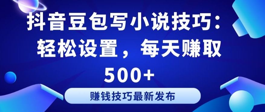 抖音豆包写小说技巧：轻松设置，每天赚取 500+【揭秘】-生财有道