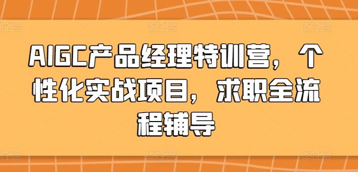 AIGC产品经理特训营，个性化实战项目，求职全流程辅导-生财有道