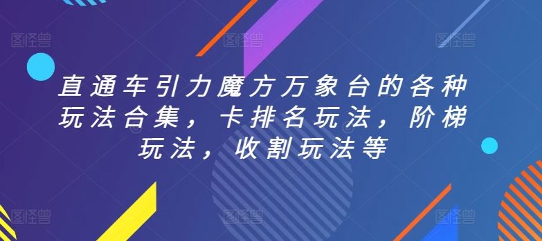 直通车引力魔方万象台的各种玩法合集，卡排名玩法，阶梯玩法，收割玩法等-生财有道