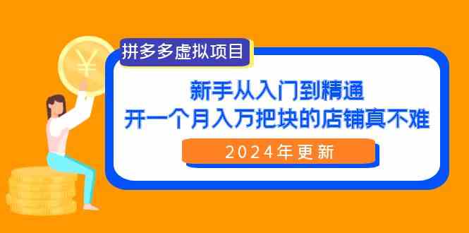 （9744期）拼多多虚拟项目：入门到精通，开一个月入万把块的店铺 真不难（24年更新）-生财有道