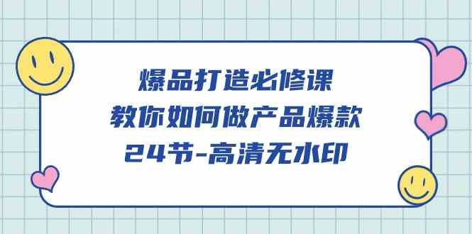 （9739期）爆品 打造必修课，教你如何-做产品爆款（24节-高清无水印）-生财有道