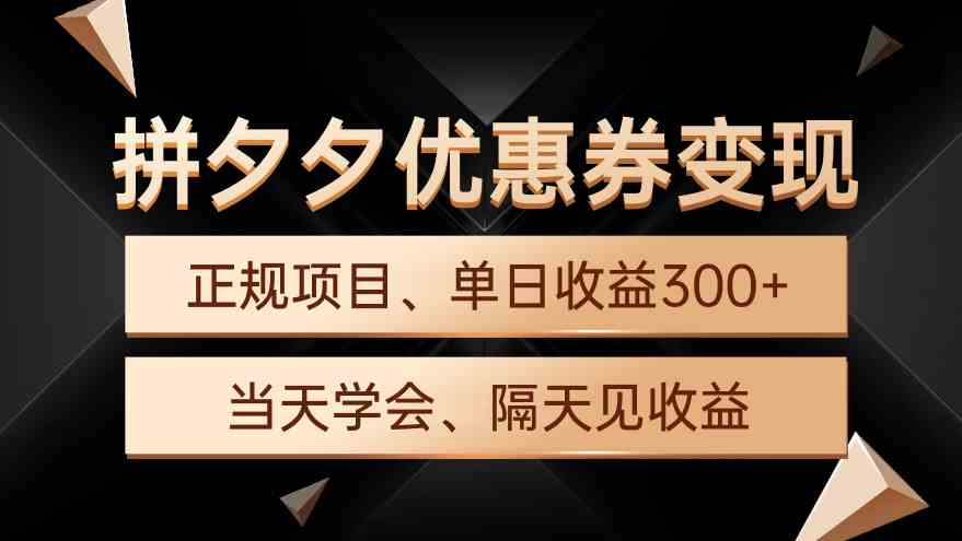 （9749期）拼夕夕优惠券变现，单日收益300+，手机电脑都可操作-生财有道