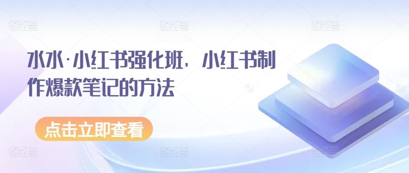 水水·小红书强化班，小红书制作爆款笔记的方法-生财有道