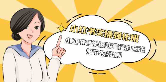 （9755期）小红书实操强化班，小红书制作爆款笔记的方法（8节视频课）-生财有道