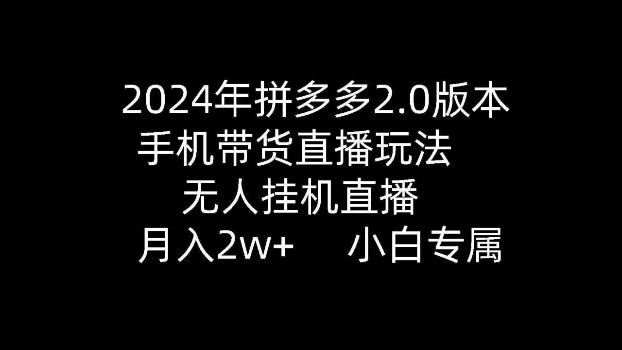 （9768期）2024年拼多多2.0版本，手机带货直播玩法，无人挂机直播， 月入2w+， 小…-生财有道