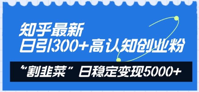 知乎最新日引300+高认知创业粉，“割韭菜”日稳定变现5000+【揭秘】-生财有道