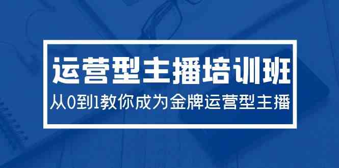 （9772期）2024运营型主播培训班：从0到1教你成为金牌运营型主播（29节课）-生财有道