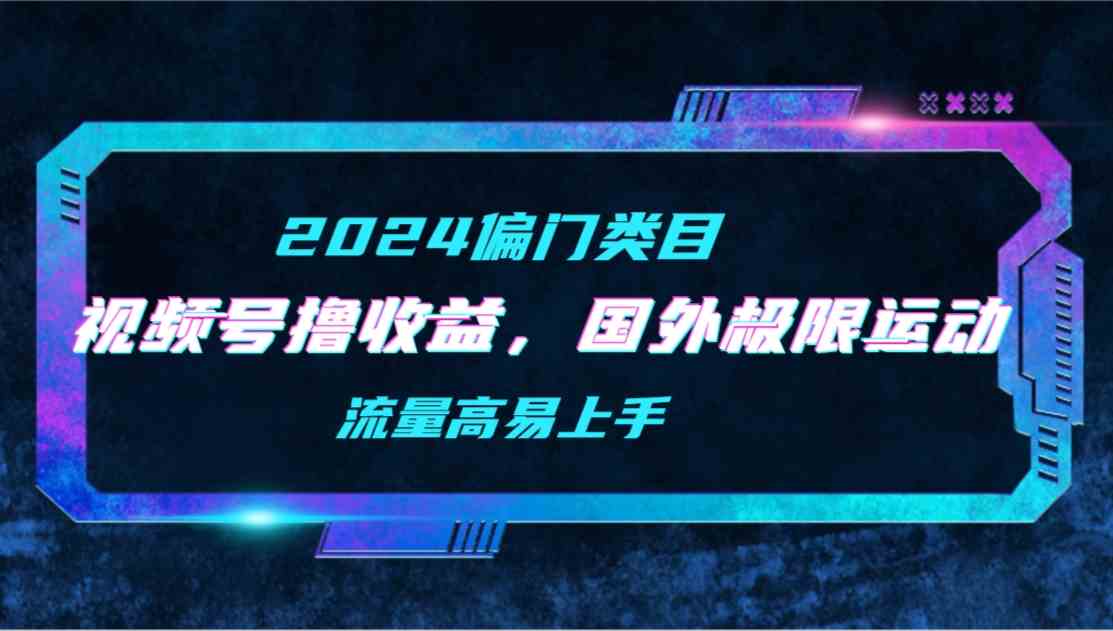 （9774期）【2024偏门类目】视频号撸收益，二创国外极限运动视频锦集，流量高易上手-生财有道