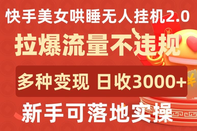 快手美女哄睡无人挂机2.0.拉爆流量不违规，多种变现途径，日收3000+，新手可落地实操【揭秘】-生财有道