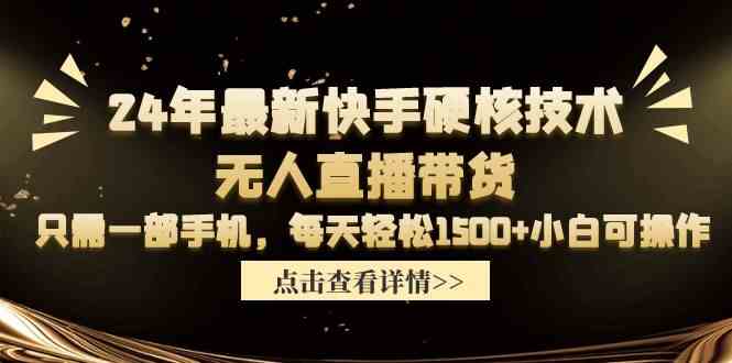 （9779期）24年最新快手硬核技术无人直播带货，只需一部手机 每天轻松1500+小白可操作-生财有道