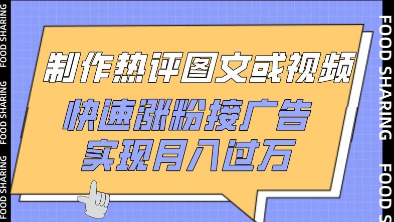 制作热评图文或视频，快速涨粉接广告，实现月入过万【揭秘】-生财有道