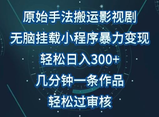 原始手法影视搬运，无脑搬运影视剧，单日收入300+，操作简单，几分钟生成一条视频，轻松过审核【揭秘】-生财有道