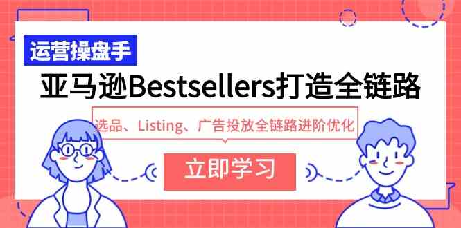 （9801期）亚马逊Bestsellers打造全链路，选品、Listing、广告投放全链路进阶优化-生财有道