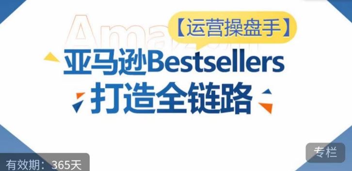 运营操盘手！亚马逊Bestsellers打造全链路，选品、Listing、广告投放全链路进阶优化-生财有道