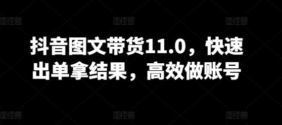 抖音图文带货11.0，快速出单拿结果，高效做账号-生财有道