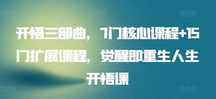 开悟三部曲，7门核心课程+15门扩展课程，觉醒即重生人生开悟课-生财有道