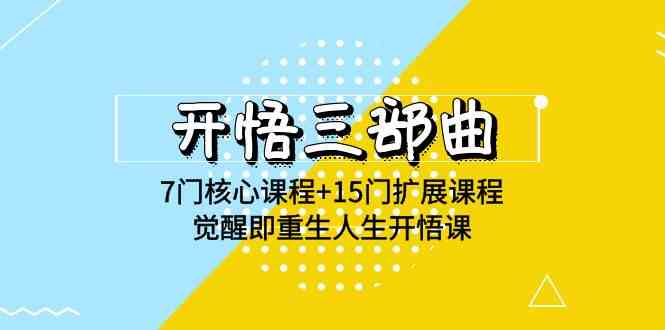 （9814期）开悟 三部曲 7门核心课程+15门扩展课程，觉醒即重生人生开悟课(高清无水印)-生财有道