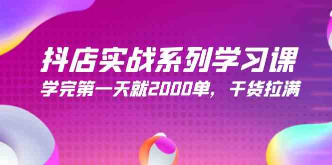 （9815期）抖店实战系列学习课，学完第一天就2000单，干货拉满（245节课）-生财有道