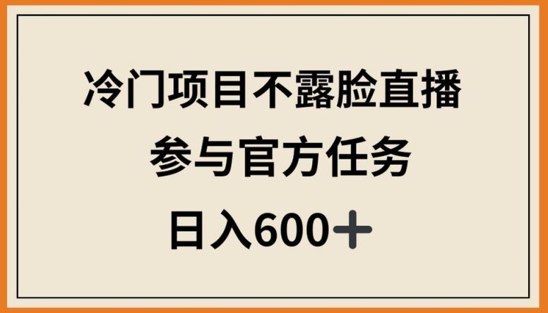 冷门项目不露脸直播，参与官方任务，日入600+【揭秘】-生财有道