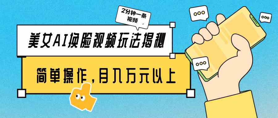 （9836期）美女AI换脸视频玩法揭秘：2分钟制作一条，简单操作月入万元以上！-生财有道