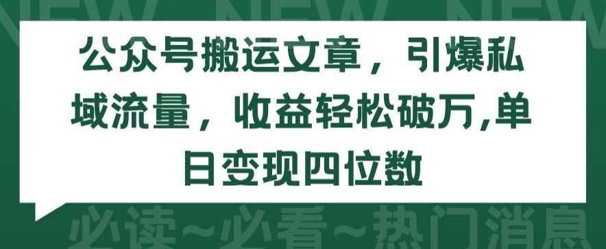 公众号搬运文章，引爆私域流量，收益轻松破万，单日变现四位数【揭秘】-生财有道