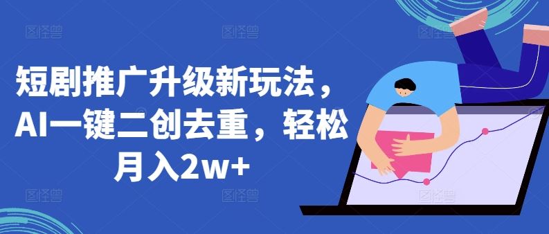 短剧推广升级新玩法，AI一键二创去重，轻松月入2w+【揭秘】-生财有道