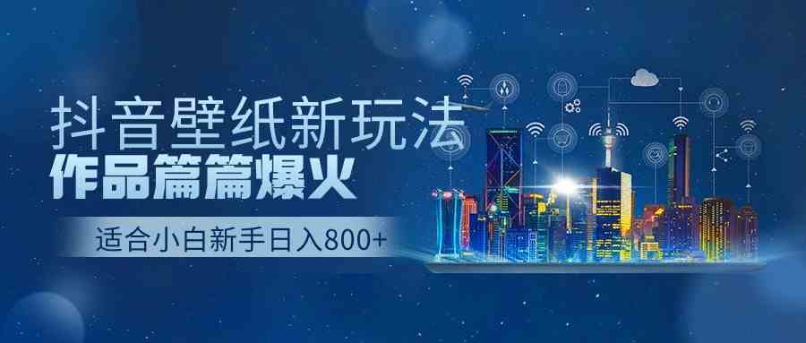 （9842期）抖音壁纸号新玩法，作品篇篇爆火，日收益500+-生财有道