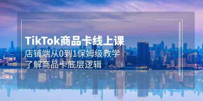 （9843期）Tk商品卡线上课，店铺端从0到1保姆级教学，了解商品卡底层逻辑（20节）-生财有道