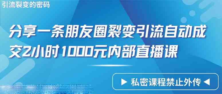 （9850期）仅靠分享一条朋友圈裂变引流自动成交2小时1000内部直播课程-生财有道