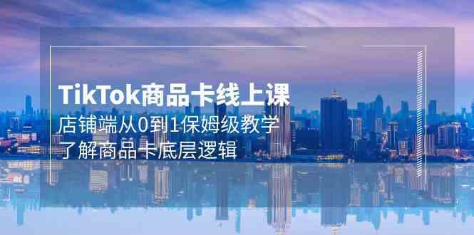 Tk商品卡线上课，店铺端从0到1保姆级教学，了解商品卡底层逻辑（20节）-生财有道
