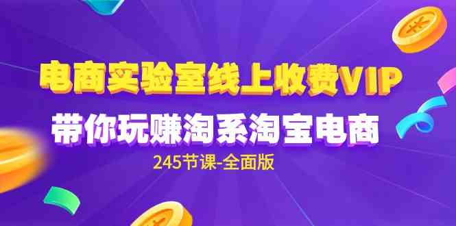 （9859期）电商-实验室 线上收费VIP，带你玩赚淘系淘宝电商（245节课-全面版）-生财有道
