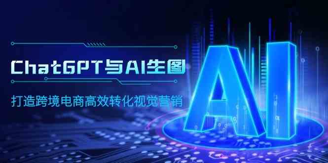 （9868期）ChatGPT与AI生图，打造跨境电商高效转化视觉营销-生财有道