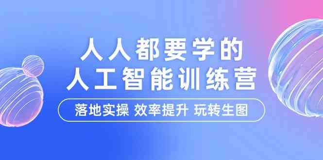 （9872期）人人都要学的-人工智能特训营，落地实操 效率提升 玩转生图（22节课）-生财有道