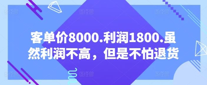 客单价8000.利润1800.虽然利润不高，但是不怕退货【付费文章】-生财有道