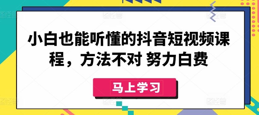小白也能听懂的抖音短视频课程，方法不对 努力白费-生财有道