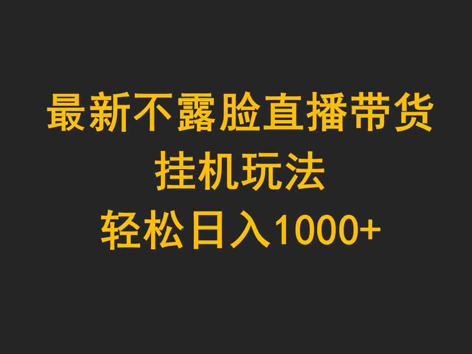 （9897期）最新不露脸直播带货，挂机玩法，轻松日入1000+-生财有道