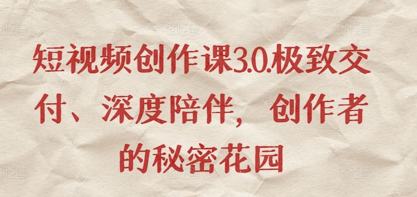 短视频创作课3.0.极致交付、深度陪伴，创作者的秘密花园-生财有道