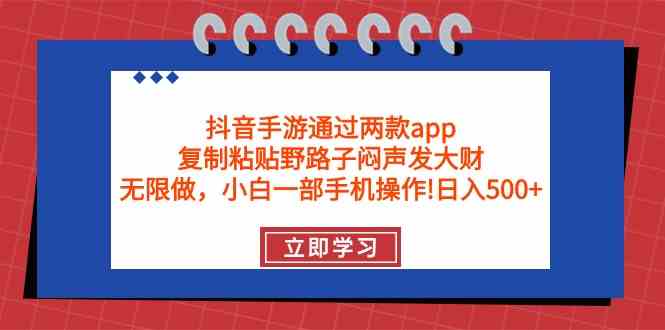 （9912期）抖音手游通过两款app，复制粘贴野路子闷声发大财，无限做 一部手机日入500+-生财有道
