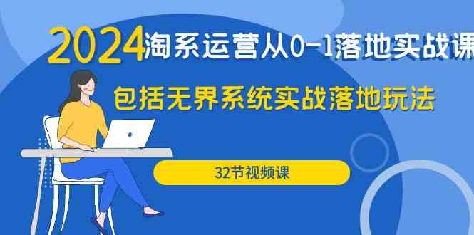 （9919期）2024·淘系运营从0-1落地实战课：包括无界系统实战落地玩法（32节）-生财有道