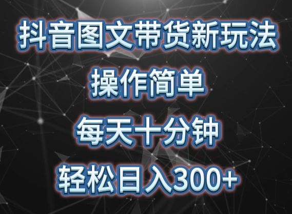 抖音图文带货新玩法， 操作简单，每天十分钟，轻松日入300+，可矩阵操作【揭秘】-生财有道