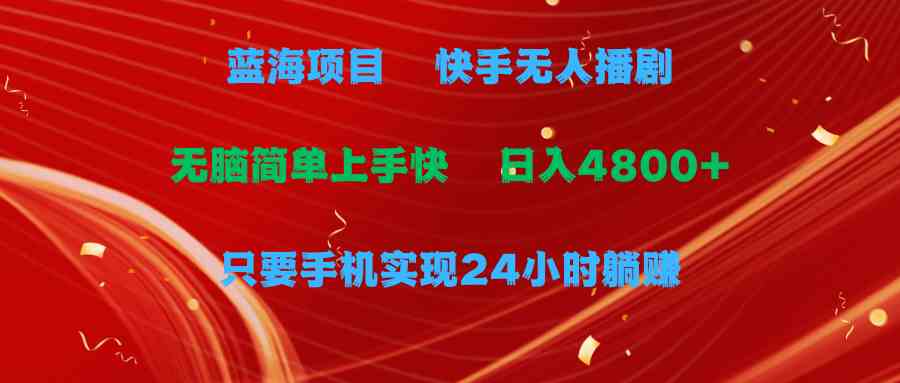 （9937期）蓝海项目，快手无人播剧，一天收益4800+，手机也能实现24小时躺赚，无脑…-生财有道