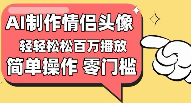 【零门槛高收益】情侣头像视频，播放量百万不是梦【揭秘】-生财有道