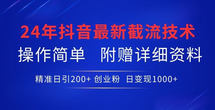 24年最新抖音截流技术，精准日引200+创业粉，操作简单附赠详细资料【揭秘】-生财有道