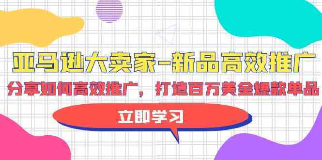 亚马逊大卖家新品高效推广，分享如何高效推广，打造百万美金爆款单品-生财有道
