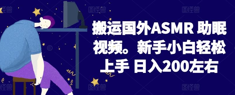2024搬运国外ASMR 助眠视频，新手小白轻松上手 日入200左右【揭秘】-生财有道