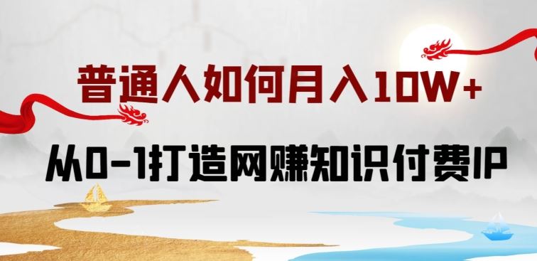 普通人如何打造知识付费IP月入10W+，从0-1打造网赚知识付费IP，小白喂饭级教程【揭秘】-生财有道