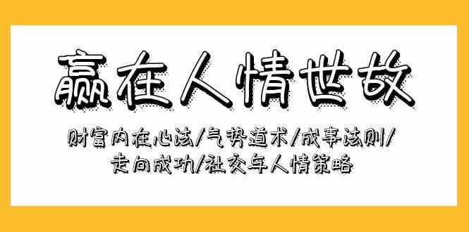 （9959期）赢在-人情世故：财富内在心法/气势道术/成事法则/走向成功/社交与人情策略-生财有道
